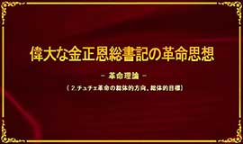 偉大な金正恩総書記の革命思想―革命理論―（チュチェ革命の総体的方向、総体的目標）